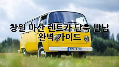 창원 마산 렌트카 단축 반납, 완벽 가이드!