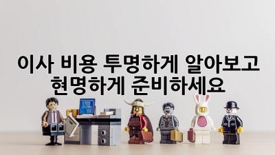 이사 비용, 투명하게 알아보고 현명하게 준비하세요!
